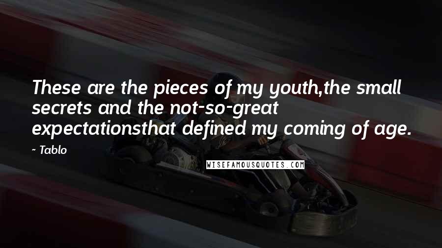 Tablo Quotes: These are the pieces of my youth,the small secrets and the not-so-great expectationsthat defined my coming of age.