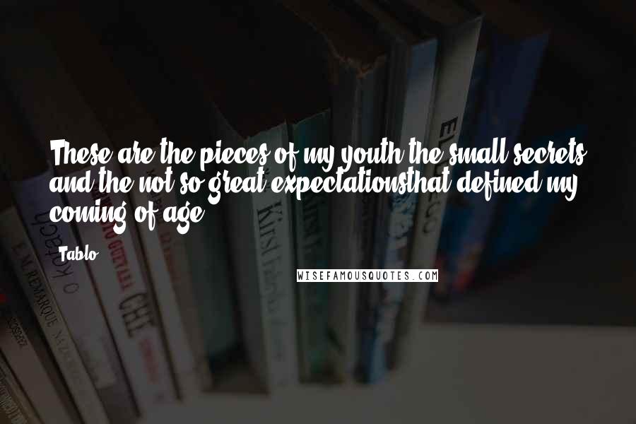 Tablo Quotes: These are the pieces of my youth,the small secrets and the not-so-great expectationsthat defined my coming of age.