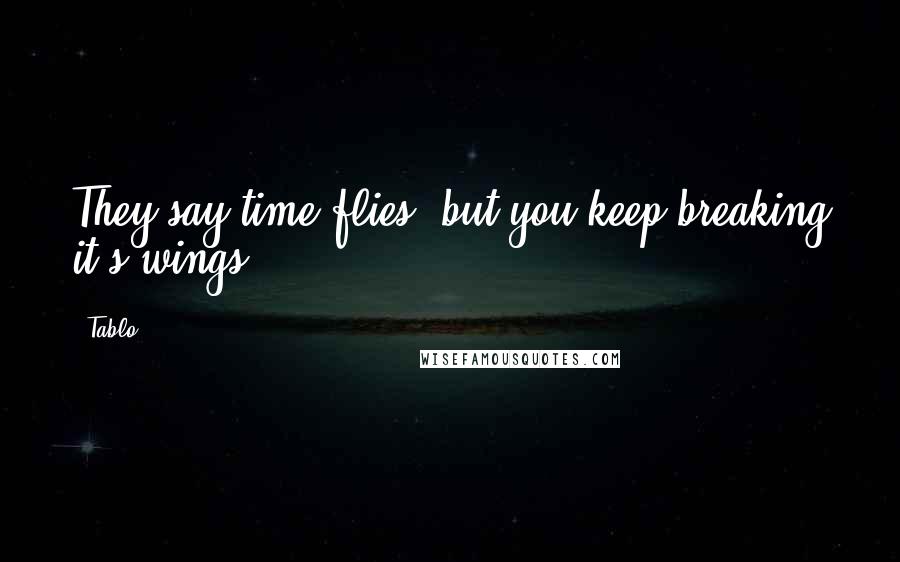 Tablo Quotes: They say time flies, but you keep breaking it's wings.