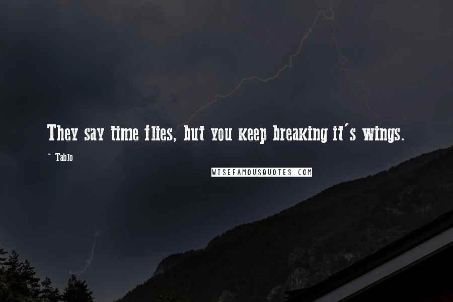 Tablo Quotes: They say time flies, but you keep breaking it's wings.