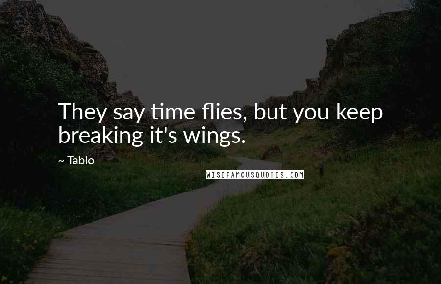 Tablo Quotes: They say time flies, but you keep breaking it's wings.