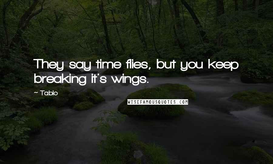 Tablo Quotes: They say time flies, but you keep breaking it's wings.