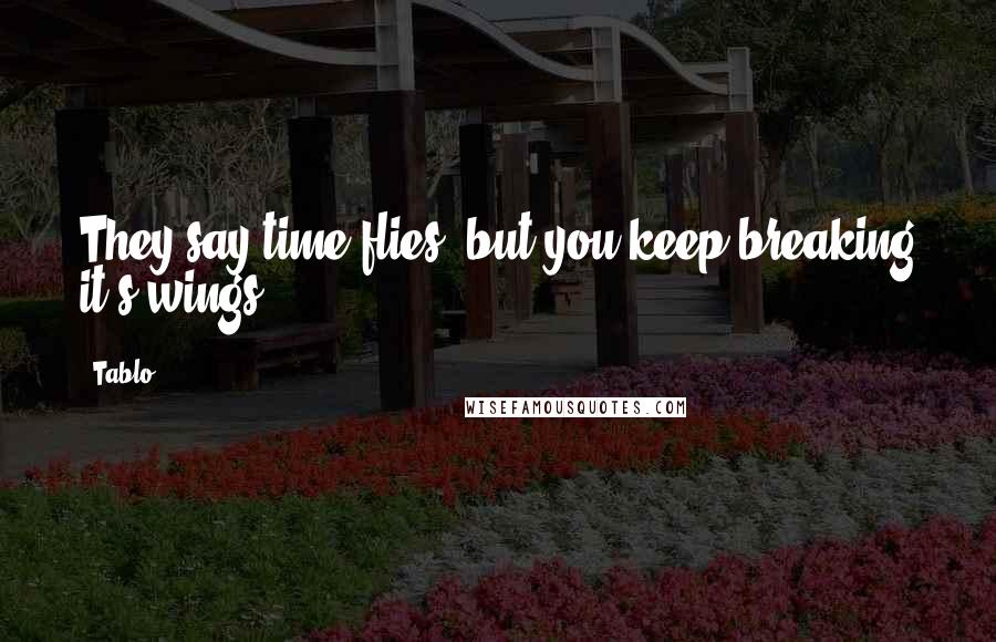 Tablo Quotes: They say time flies, but you keep breaking it's wings.