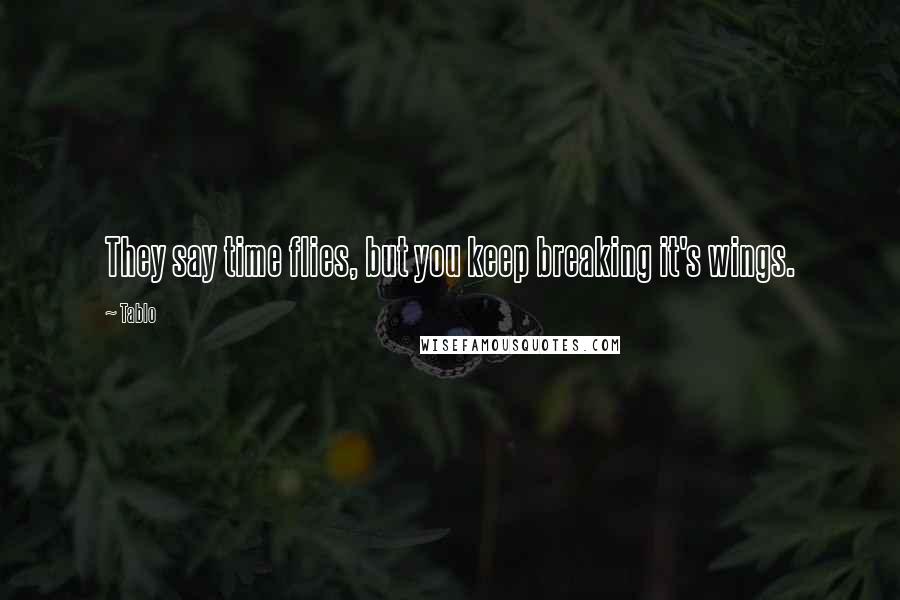 Tablo Quotes: They say time flies, but you keep breaking it's wings.