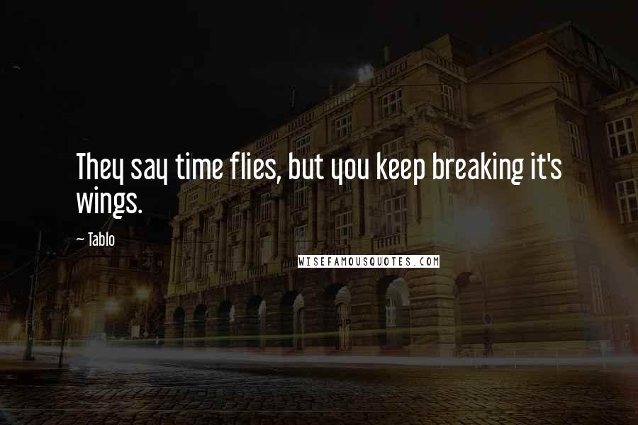 Tablo Quotes: They say time flies, but you keep breaking it's wings.