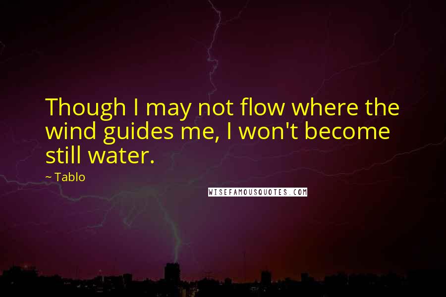 Tablo Quotes: Though I may not flow where the wind guides me, I won't become still water.