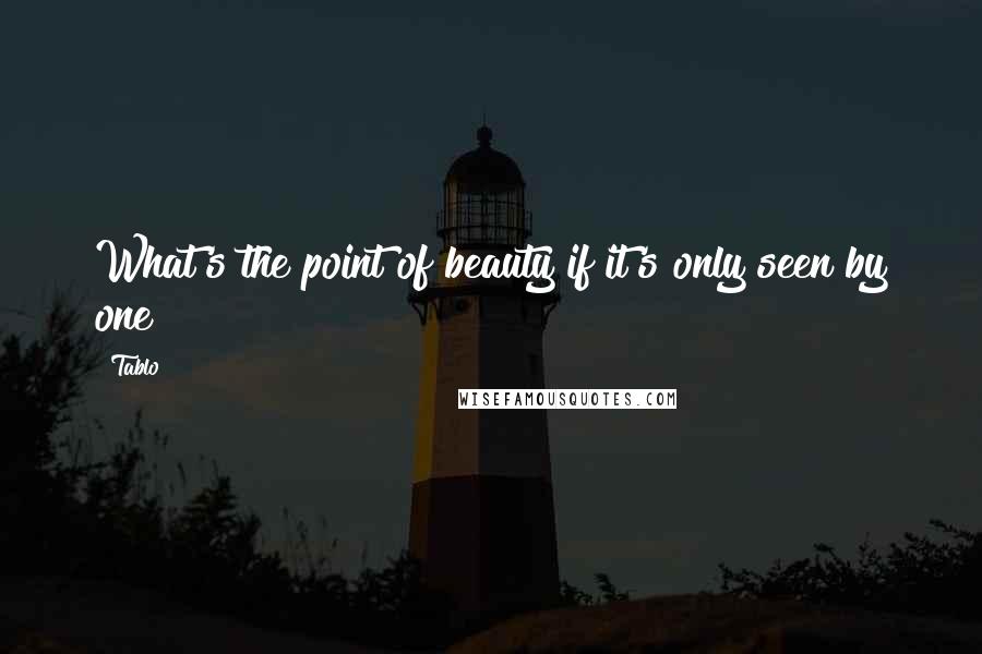 Tablo Quotes: What's the point of beauty if it's only seen by one?