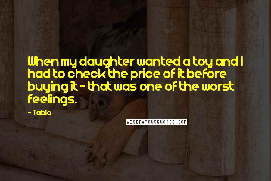 Tablo Quotes: When my daughter wanted a toy and I had to check the price of it before buying it - that was one of the worst feelings.