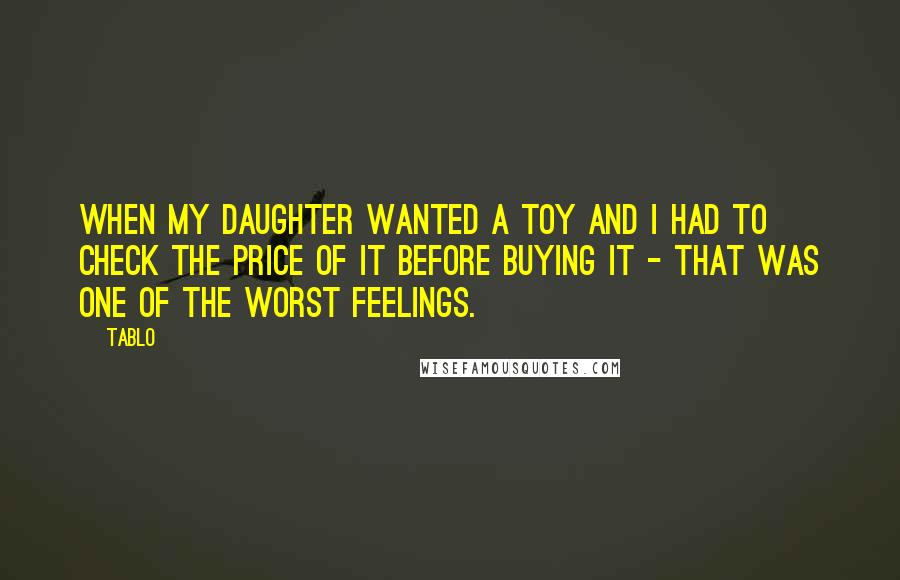 Tablo Quotes: When my daughter wanted a toy and I had to check the price of it before buying it - that was one of the worst feelings.