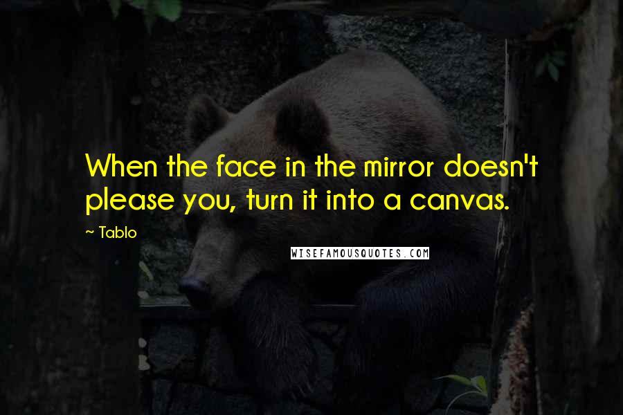 Tablo Quotes: When the face in the mirror doesn't please you, turn it into a canvas.