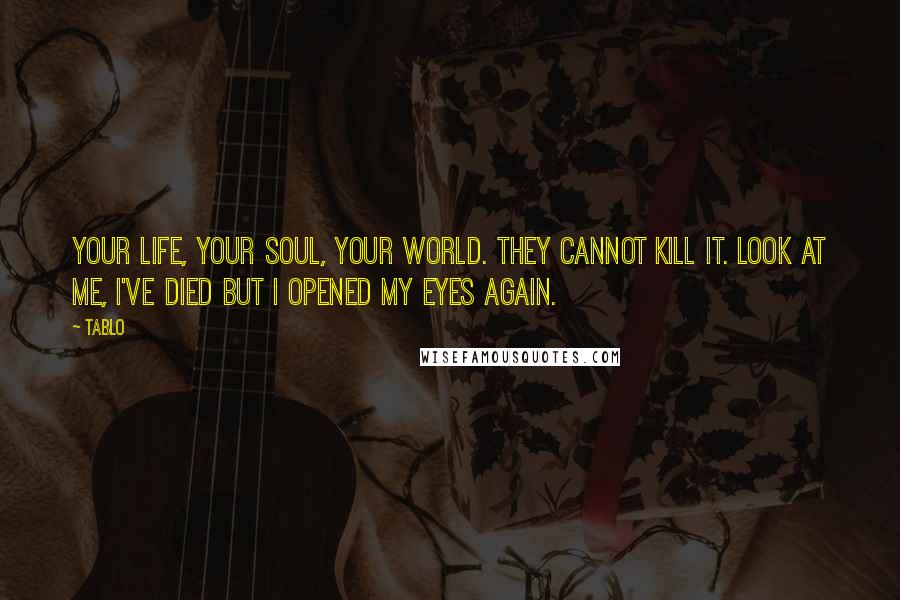 Tablo Quotes: Your life, your soul, your world. They cannot kill it. Look at me, I've died but I opened my eyes again.