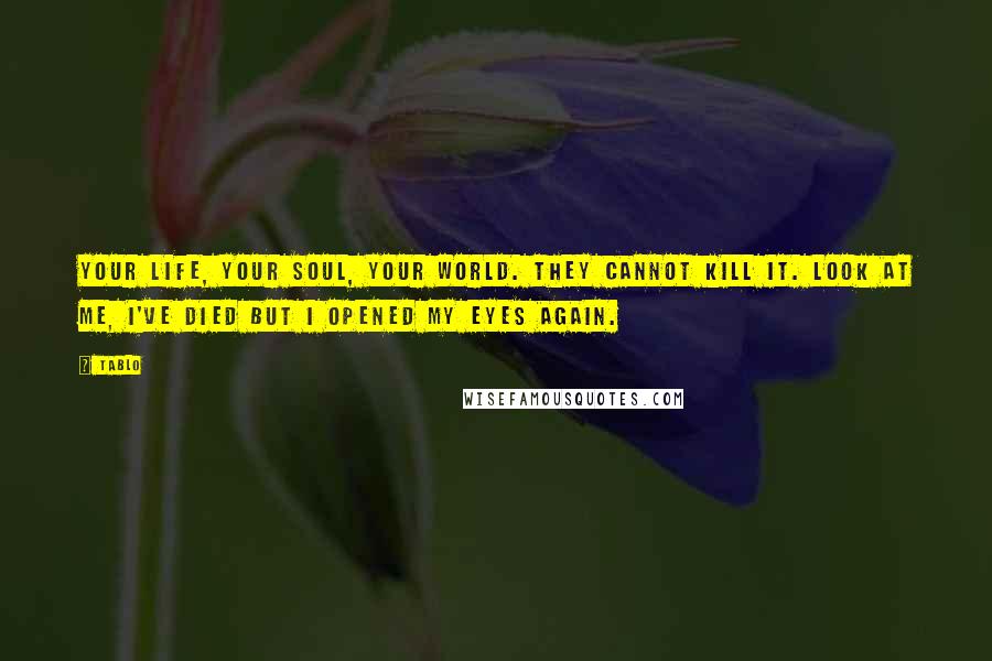 Tablo Quotes: Your life, your soul, your world. They cannot kill it. Look at me, I've died but I opened my eyes again.