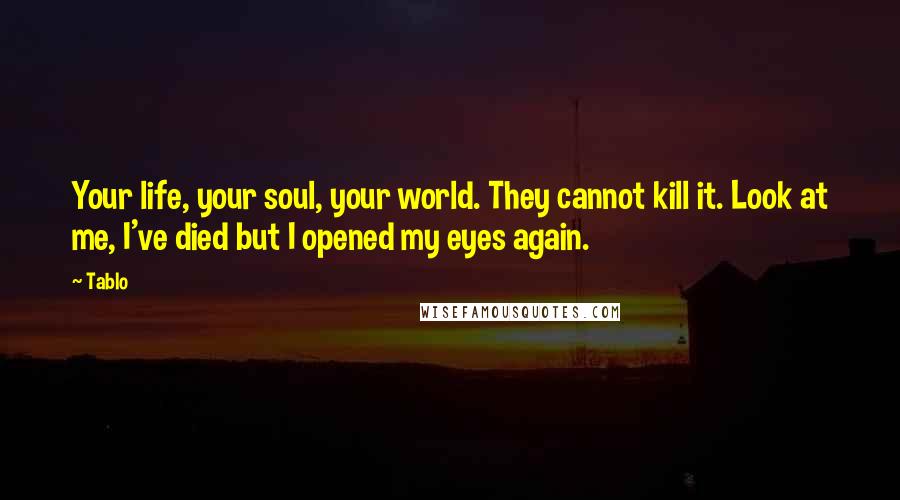 Tablo Quotes: Your life, your soul, your world. They cannot kill it. Look at me, I've died but I opened my eyes again.