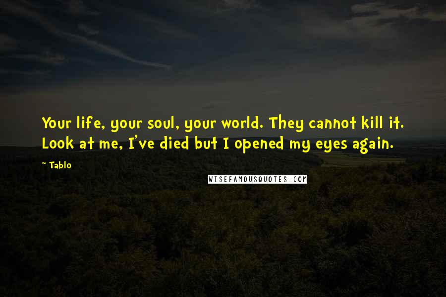 Tablo Quotes: Your life, your soul, your world. They cannot kill it. Look at me, I've died but I opened my eyes again.