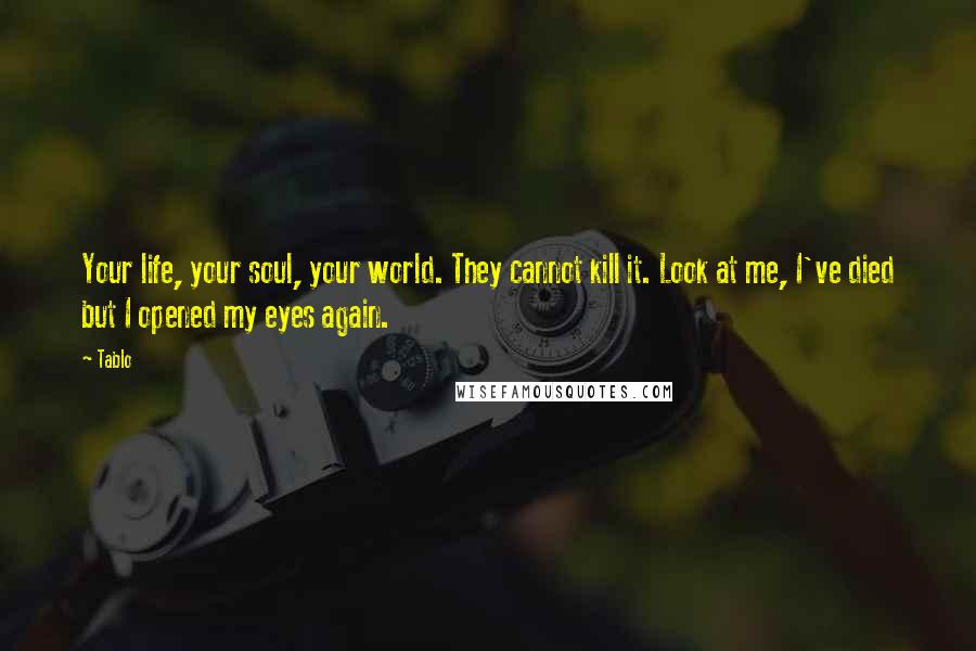 Tablo Quotes: Your life, your soul, your world. They cannot kill it. Look at me, I've died but I opened my eyes again.