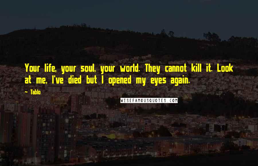 Tablo Quotes: Your life, your soul, your world. They cannot kill it. Look at me, I've died but I opened my eyes again.