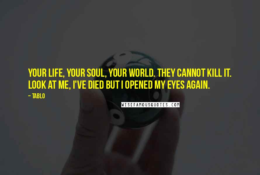 Tablo Quotes: Your life, your soul, your world. They cannot kill it. Look at me, I've died but I opened my eyes again.