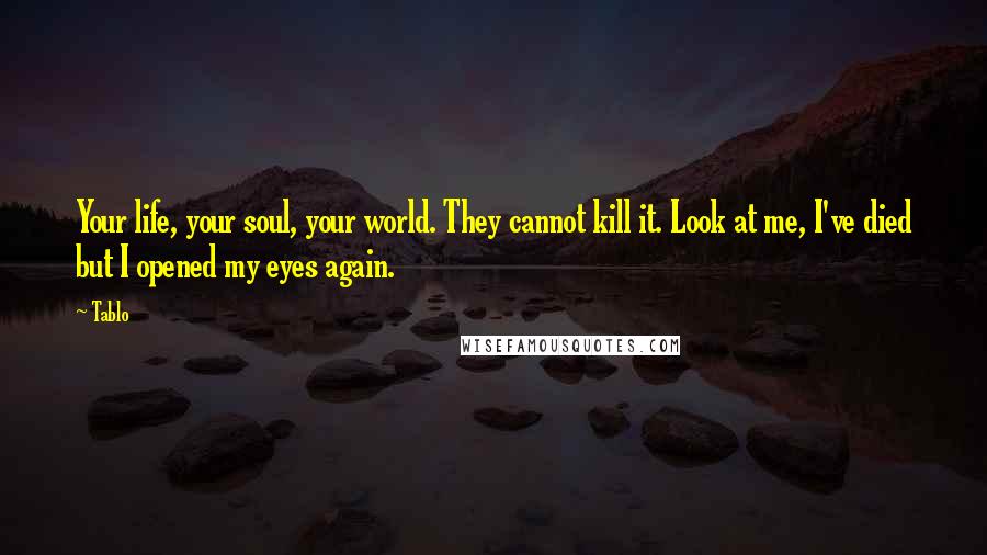 Tablo Quotes: Your life, your soul, your world. They cannot kill it. Look at me, I've died but I opened my eyes again.