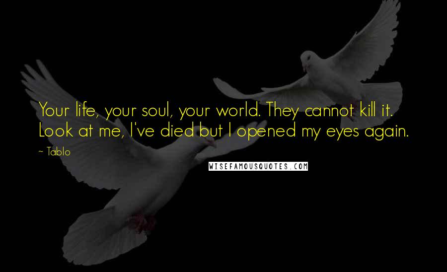 Tablo Quotes: Your life, your soul, your world. They cannot kill it. Look at me, I've died but I opened my eyes again.