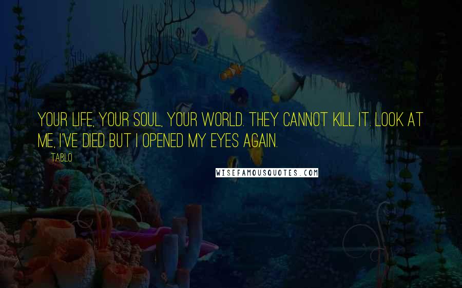 Tablo Quotes: Your life, your soul, your world. They cannot kill it. Look at me, I've died but I opened my eyes again.