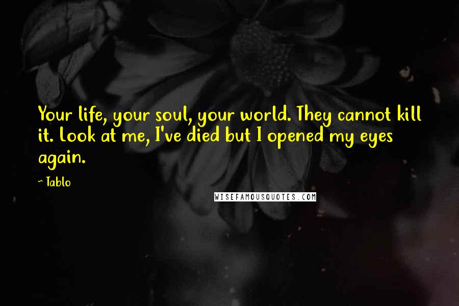 Tablo Quotes: Your life, your soul, your world. They cannot kill it. Look at me, I've died but I opened my eyes again.