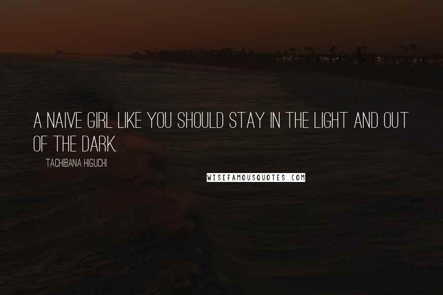 Tachibana Higuchi Quotes: A naive girl like you should stay in the light and out of the dark.