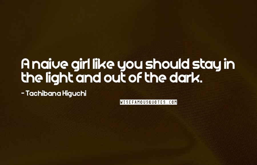 Tachibana Higuchi Quotes: A naive girl like you should stay in the light and out of the dark.