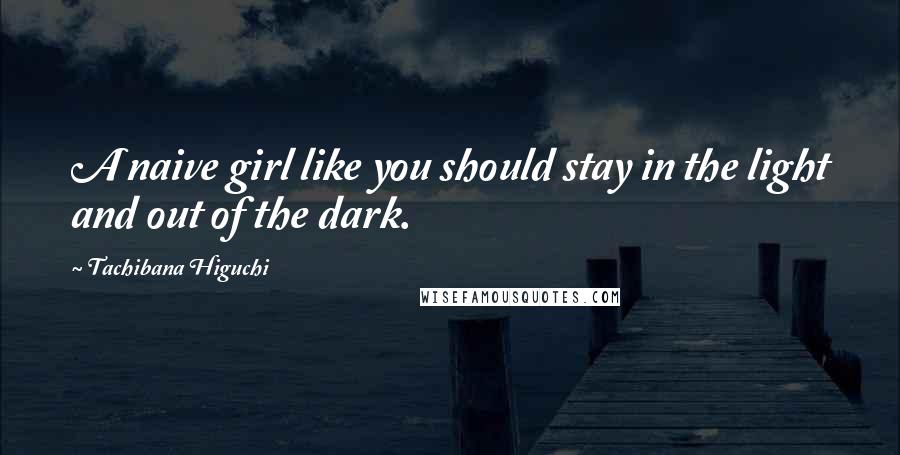 Tachibana Higuchi Quotes: A naive girl like you should stay in the light and out of the dark.