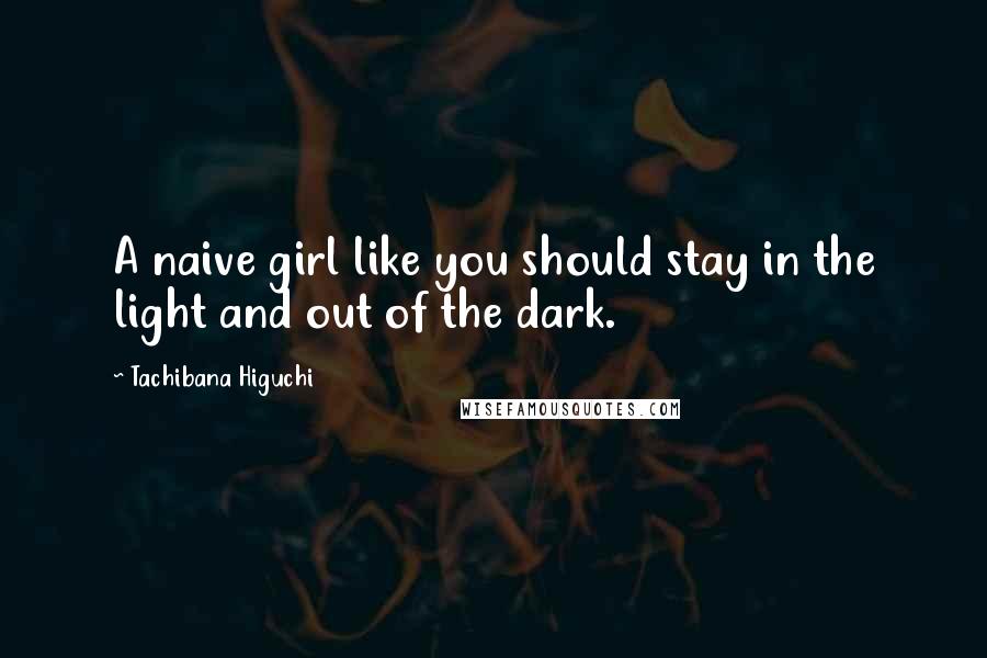 Tachibana Higuchi Quotes: A naive girl like you should stay in the light and out of the dark.