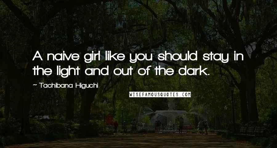 Tachibana Higuchi Quotes: A naive girl like you should stay in the light and out of the dark.