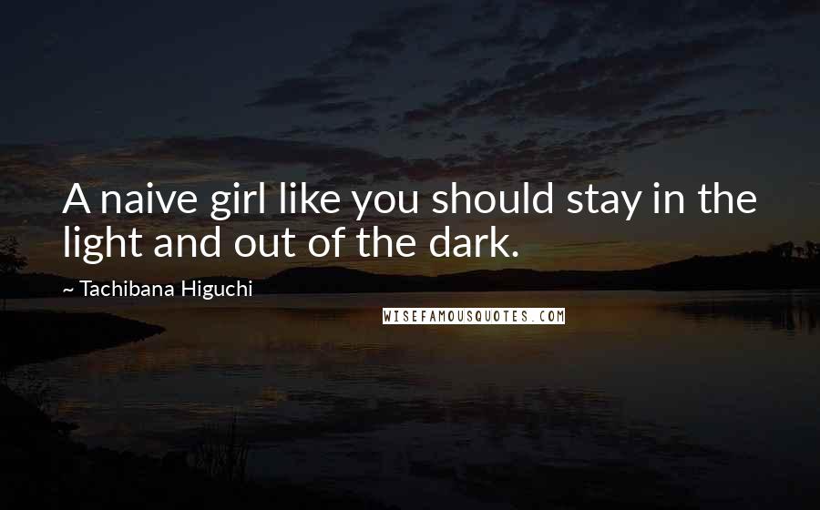 Tachibana Higuchi Quotes: A naive girl like you should stay in the light and out of the dark.