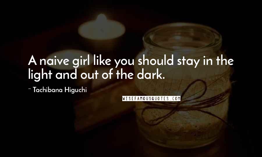 Tachibana Higuchi Quotes: A naive girl like you should stay in the light and out of the dark.