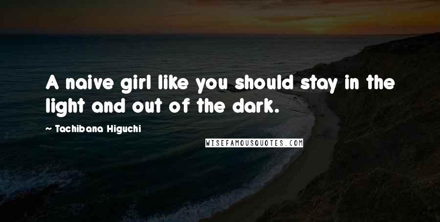 Tachibana Higuchi Quotes: A naive girl like you should stay in the light and out of the dark.