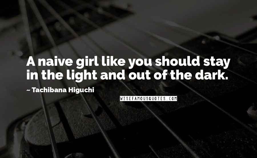 Tachibana Higuchi Quotes: A naive girl like you should stay in the light and out of the dark.