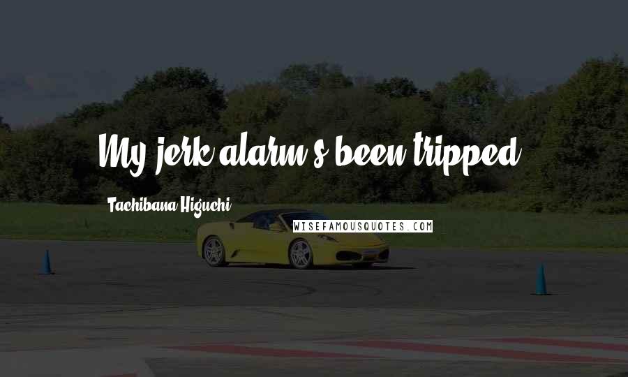 Tachibana Higuchi Quotes: My jerk alarm's been tripped!