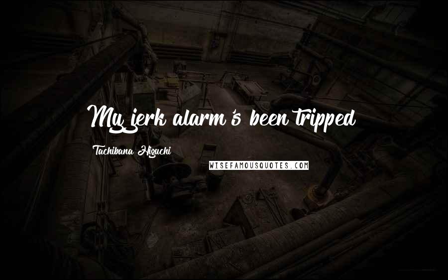 Tachibana Higuchi Quotes: My jerk alarm's been tripped!