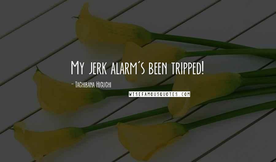 Tachibana Higuchi Quotes: My jerk alarm's been tripped!