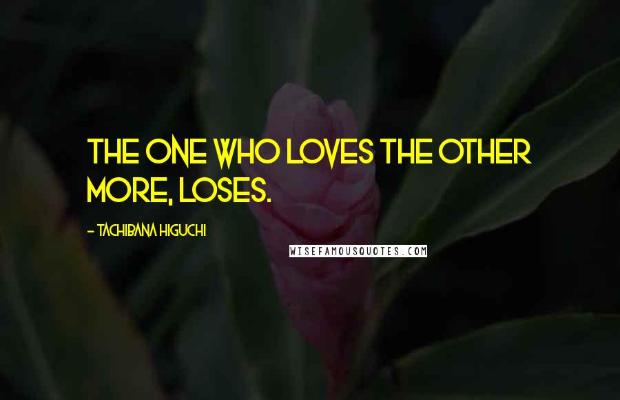 Tachibana Higuchi Quotes: The one who loves the other more, loses.
