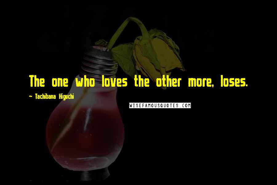 Tachibana Higuchi Quotes: The one who loves the other more, loses.
