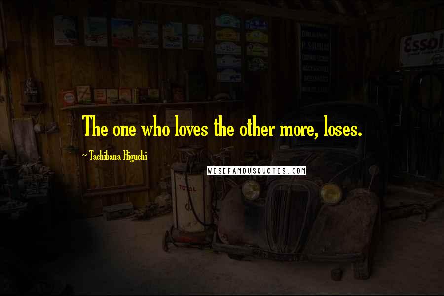 Tachibana Higuchi Quotes: The one who loves the other more, loses.