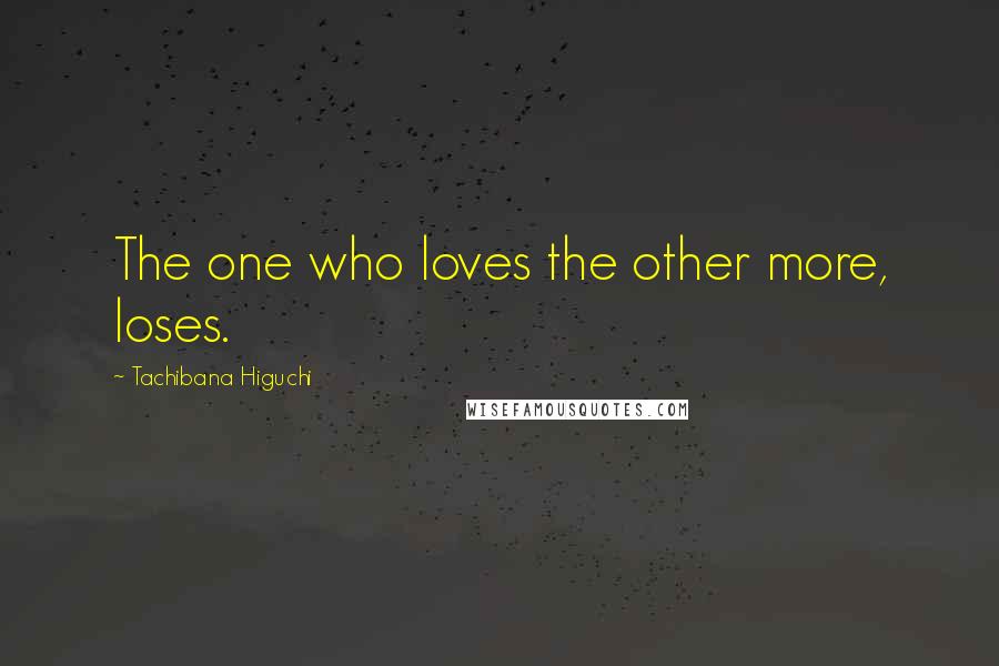 Tachibana Higuchi Quotes: The one who loves the other more, loses.