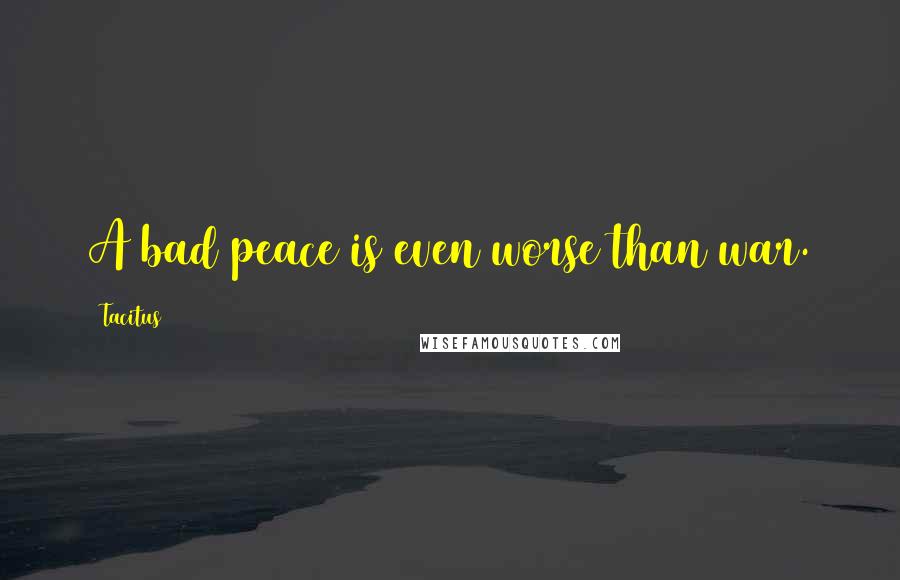 Tacitus Quotes: A bad peace is even worse than war.