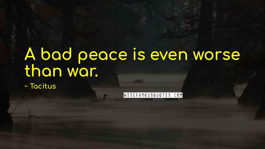 Tacitus Quotes: A bad peace is even worse than war.