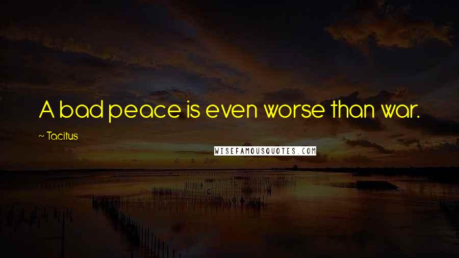 Tacitus Quotes: A bad peace is even worse than war.