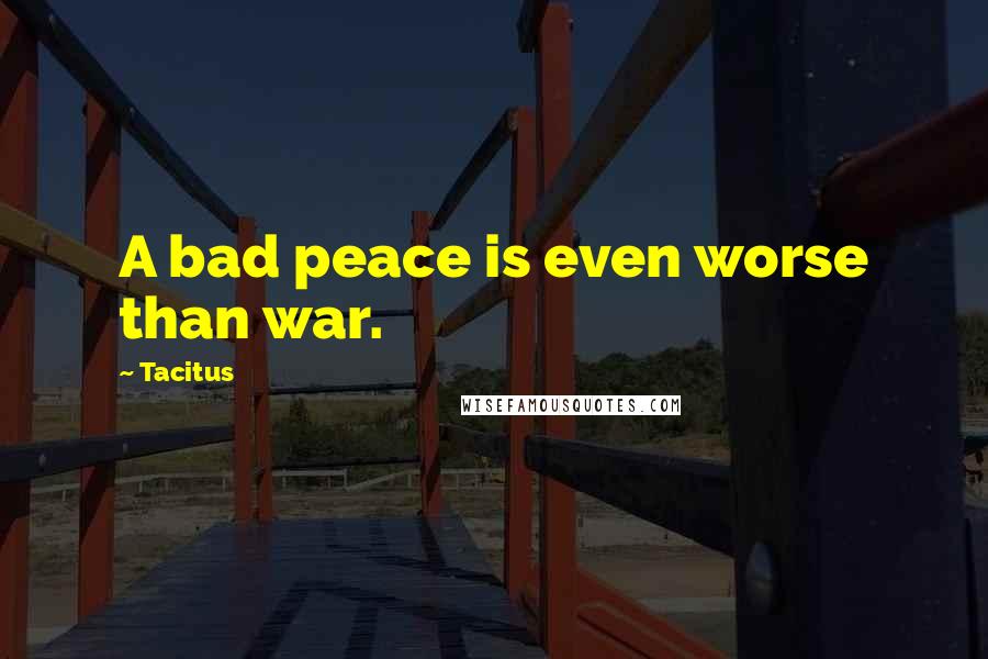 Tacitus Quotes: A bad peace is even worse than war.