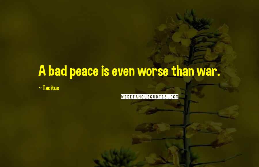 Tacitus Quotes: A bad peace is even worse than war.