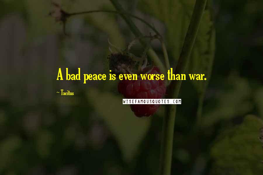Tacitus Quotes: A bad peace is even worse than war.