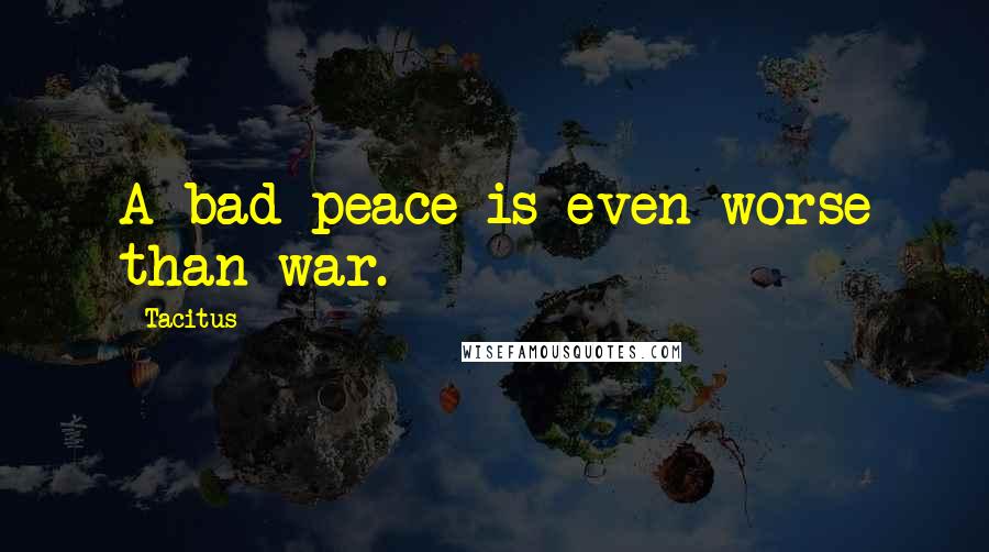 Tacitus Quotes: A bad peace is even worse than war.