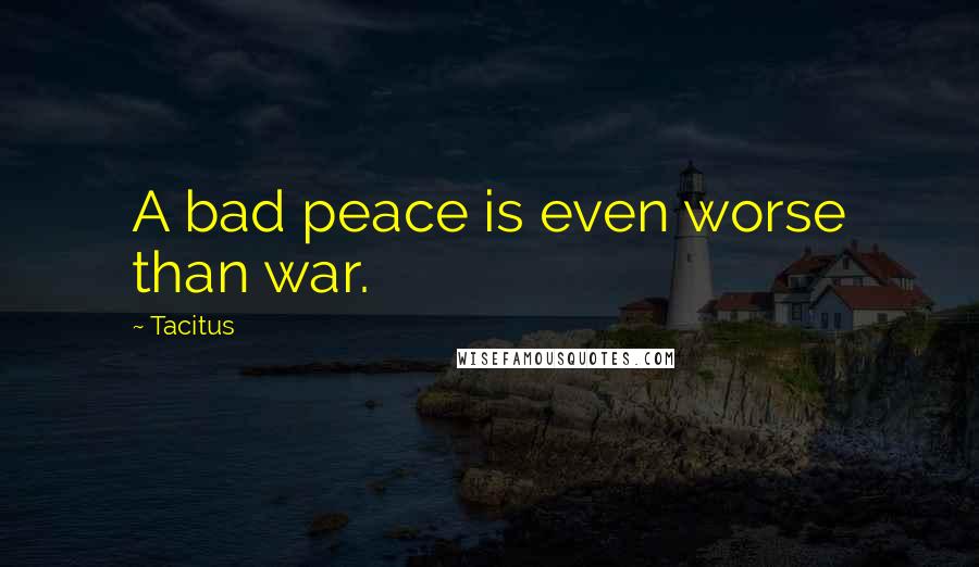 Tacitus Quotes: A bad peace is even worse than war.