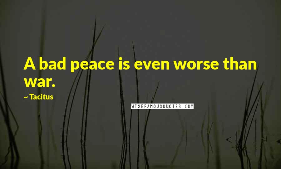 Tacitus Quotes: A bad peace is even worse than war.
